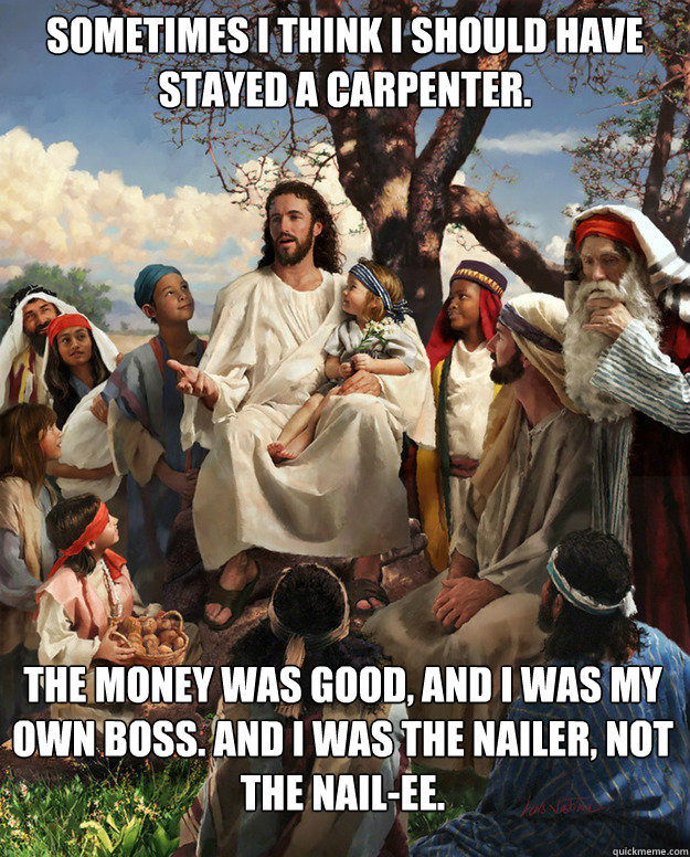 Story Time Jesus - Jesus stayed a carpenter - Christian Funny Pictures - A  time to laugh