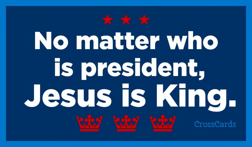 No matter who is president, Jesus is King